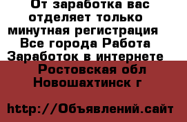 От заработка вас отделяет только 5 минутная регистрация  - Все города Работа » Заработок в интернете   . Ростовская обл.,Новошахтинск г.